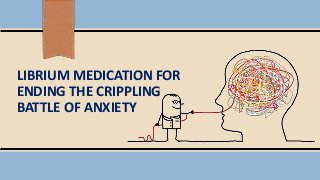 LIBRIUM MEDICATION FOR
ENDING THE CRIPPLING
BATTLE OF ANXIETY
 