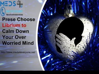 Prese Choose
Librium to
Calm Down
Your Over
Worried Mind
http://www.meds4everyone.net/
 