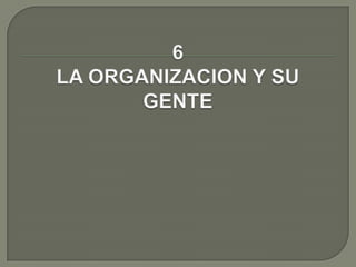 6 LA ORGANIZACION Y SU GENTE 