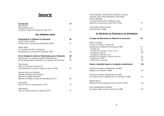 ÍNDICE                                     Vicente Amurgos, Ovidio Bustillo, Guillermo Cereceda,
                                                                       José Díez, José Antonio Monteserín, Jesús Viñas,
                                                                       Esteban Zabaleta:
                                                                       Un camino hacia la Paz: manifiesto de los
Introducción                                                      14   objetores de conciencia en Can Serra (1975)                        77
Pepe Beunza:
Declaraciones ante el                                                  Jordi Agulló y Honori Pasqual:
Consejo de Guerra en Valencia (23 abril 1971)                     17   Cartas recientes (1996)                                            81


                        LOS   PRIMEROS PASOS                                    LA OBJECIÓN          DE   CONCIENCIA      EN MOVIMIENTO

Arqueología de la Objeción de Conciencia                          26   El origen del Movimiento de Objeción de Conciencia                 90
Josemi Lorenzo Arribas:
Introducción a una memoria desobediente (2000)                    27   Ramón Carratalá:
                                                                       Un poco de historia: el origen del
Xabier Agirre:                                                         Movimiento de Objeción de Conciencia (1996)                        91
Los insumisos del 36: el movimiento                                    - El primer año                                                    97
                                                                       - El Gobierno se escaquea casi todo el rato                        101
antimilitarista y la Guerra Civil española (1996)                 33
                                                                       - La legislación sobre OC                                          109
                                                                       - Estrategia de oposición a la ley
De los Testigos de Jehová al Voluntariado para el Desarrollo      48   por medio de la insumisión: «objeción colectiva»                   112
Pepe Beunza y los primeros objetores antimilitaristas             52   - Problemas en el MOC                                              119
El Voluntariado para el Desarrollo y los objetores de Can Serra   54   - Servicio civil e insumisión                                      126

Pepe Beunza:                                                           Género e identidad sexual en la objeción antimilitarista           132
charla en Valencia con motivo del
25 aniversario de su primer Consejo de Guerra (1996)              59   Colectivo de mujeres antimilitaristas del MOC:
                                                                       ¿Mujeres en el ejército? (1988)                                    137
Gonzalo Arias, Luis Fenollosa,
Santiago del Riego, Mara González,                                     Colectivo de mujeres antimilitaristas del MOC:
María de los Ángeles Recasens:                                         Las mujeres ante la militarización de la sociedad. (1986)          141
Marcha a la Prisión en apoyo de Pepe Beúnza (1971)                69
                                                                       Mariam Iglesia:
Jordi Agulló:                                                          ¡Mujeres al ejército! Mujeres contra el ejército (1984)            145
Carta al Centro de Reclutamiento (1971)                           73
                                                                       Gais antimilitaristas de Madrid:
Pepe Beunza:                                                           No podrán exiliar nuestras conciencias (1998)                      153
Carta al Capitán General en Valencia (1971)                       75




                                                                                                               9
 