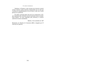 EN   LEGÍTIMA DESOBEDIENCIA


      Asimismo, se llevarán a cabo acciones que muestren nuestro
rechazo colectivo a dicha sentencia, demostrando una vez más que
el proceso de desmilitarización se ha de llevar a cabo con el sentir
general de la población.
     Por último, queremos dejar claro que la no cooperación, la DC,
son empleadas para refrendar nuestras posiciones hacia la autode-
fensa popular, así como empleadas para demostrar el carácter
colectivo de nuestro movimiento.
                                    Madrid, a 8 de noviembre de 1987
Movimiento de Objeción de Conciencia (MOC), integrado por 57
colectivos de objetores.




                                  192
 