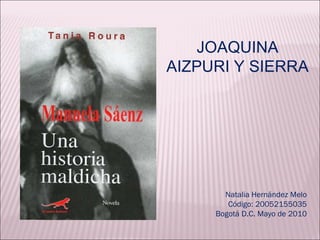 JOAQUINA AIZPURI Y SIERRA Natalia Hernández Melo Código: 20052155035 Bogotá D.C. Mayo de 2010 