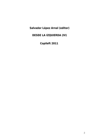 Salvador López Arnal (editor)

 DESDE LA IZQUIERDA (IV)


       Copileft 2011




                                2
 