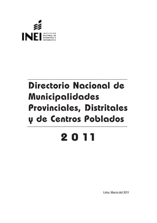 Directorio Nacional de
Municipalidades
Provinciales, Distritales
y de Centros Poblados

        2 0 11



                  Lima, Marzo del 2011
 