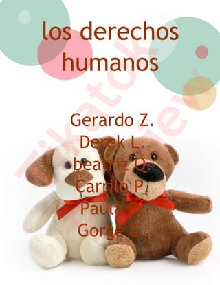 los derechos
   humanos

            k
         to
         w
   Gerardo Z.
     ka
      ie
    Derek L.
   beatriz Q.
   ev
Ti

   Carrilo P.
    Paula R.
Pr

    Gorge G.
 