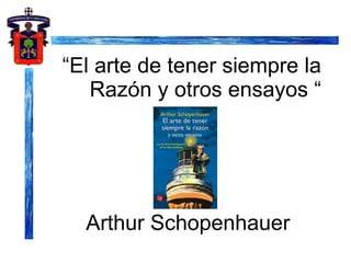 “ El arte de tener siempre la Razón y otros ensayos “ Arthur Schopenhauer 