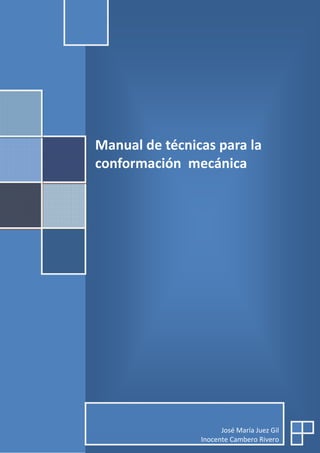 Manual de técnicas para la
conformación mecánica




                      José María Juez Gil
                Inocente Cambero Rivero
 