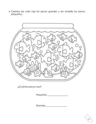 11
Colorea de color rojo los peces grandes y de amarillo los peces
pequeños.
¿Cuántos peces hay?
Pequeños ___________________
Grandes____________________
 