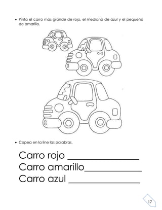 17
Pinta el carro más grande de rojo, el mediano de azul y el pequeño
de amarillo.
Copea en la line las palabras.
Carro rojo _______________
Carro amarillo____________
Carro azul _______________
 