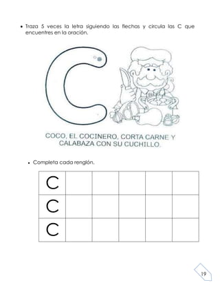 19
Traza 5 veces la letra siguiendo las flechas y circula las C que
encuentres en la oración.
Completa cada renglón.
C
C
C
 