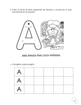 3
Traza 5 veces la letra siguiendo las flechas y circula las A que
encuentres en la oración.
Completa cada renglón.
A
A
A
 