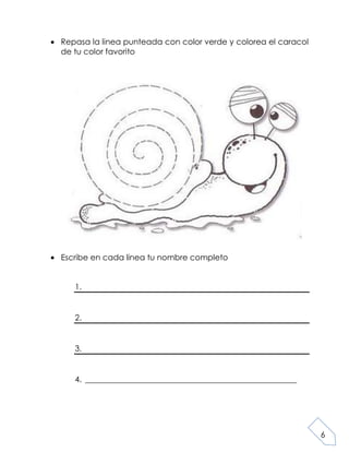 6
Repasa la linea punteada con color verde y colorea el caracol
de tu color favorito
Escribe en cada linea tu nombre completo
1.
2.
3.
4. _____________________________________________________
 