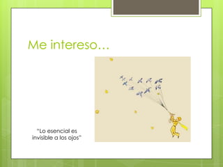 Me intereso…

“Lo esencial es
invisible a los ojos”

 