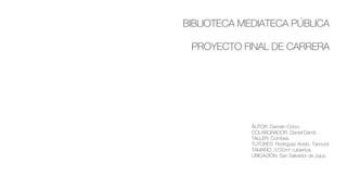 AUTOR: Damián Conci.
COLABORADOR: Daniel Dandi.
TALLER: Combes.
TUTORES: Rodriguez Anido, Tannuré.
TAMAÑO: 3720m² cubiertos.
UBICACIÓN: San Salvador de Jujuy.
BIBLIOTECA MEDIATECA PÚBLICA
PROYECTO FINAL DE CARRERA
 