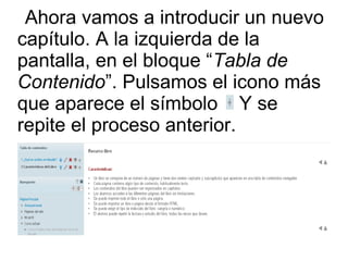 Ahora vamos a introducir un nuevo 
capítulo. A la izquierda de la 
pantalla, en el bloque “Tabla de 
Contenido”. Pulsamos el icono más 
que aparece el símbolo Y se 
repite el proceso anterior. 
 