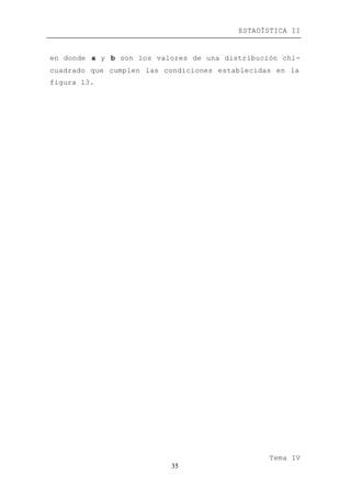ESTADÍSTICA II
Tema IV
35
en donde a y b son los valores de una distribución chi-
cuadrado que cumplen las condiciones establecidas en la
figura 13.
 