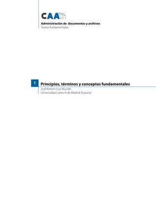 Principios, términos y conceptos fundamentales
José Ramón Cruz Mundet
Universidad Carlos III de Madrid (España)
1
Administración de documentos y archivos
Textos fundamentales
 