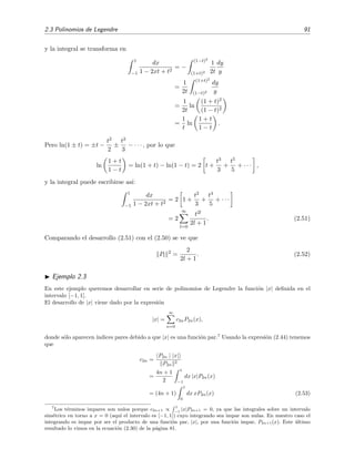 2.3 Polinomios de Legendre 91
y la integral se transforma en
1
−1
dx
1 − 2xt + t2
= −
(1−t)2
(1+t)2
1
2t
dy
y
=
1
2t
(1+t)2
(1−t)2
dy
y
=
1
2t
ln
(1 + t)2
(1 − t)2
=
1
t
ln
1 + t
1 − t
.
Pero ln(1 ± t) = ±t −
t2
2
±
t2
3
− · · · , por lo que
ln
1 + t
1 − t
= ln(1 + t) − ln(1 − t) = 2 t +
t3
3
+
t5
5
+ · · · ,
y la integral puede escribirse as´ı:
1
−1
dx
1 − 2xt + t2
= 2 1 +
t2
3
+
t4
5
+ · · ·
= 2
∞
l=0
t2l
2l + 1
. (2.51)
Comparando el desarrollo (2.51) con el (2.50) se ve que
Pl
2
=
2
2l + 1
. (2.52)
Ejemplo 2.3
En este ejemplo queremos desarrollar en serie de polinomios de Legendre la funci´on |x| deﬁnida en el
intervalo [−1, 1].
El desarrollo de |x| viene dado por la expresi´on
|x| =
∞
n=0
c2nP2n(x),
donde s´olo aparecen ´ındices pares debido a que |x| es una funci´on par.7
Usando la expresi´on (2.44) tenemos
que
c2n =
P2n | |x|
P2n
2
=
4n + 1
2
1
−1
dx |x|P2n(x)
= (4n + 1)
1
0
dx xP2n(x) (2.53)
7
Los t´erminos impares son nulos porque c2n+1 ∝
1
−1
|x|P2n+1 = 0, ya que las integrales sobre un intervalo
sim´etrico en torno a x = 0 (aqu´ı el intervalo es [−1, 1]) cuyo integrando sea impar son nulas. En nuestro caso el
integrando es impar por ser el producto de una funci´on par, |x|, por una funci´on impar, P2n+1(x). Este ´ultimo
resultado lo vimos en la ecuaci´on (2.30) de la p´agina 81.
 