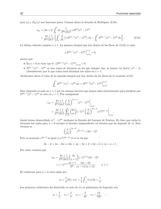 92 Funciones especiales
pues |x| y P2n(x) son funciones pares. Usamos ahora la f´ormula de Rodrigues (2.34):
c2n = (4n + 1)
1
0
dx
1
22n(2n)!
x D2n
(x2
− 1)2n
=
4n + 1
22n(2n)!
1
0
d
dx
x D2n−1
(x2
− 1)2n
dx −
1
0
D2n−1
(x2
− 1)2n
dx . (2.54)
La ´ultima relaci´on requiere n ≥ 1. La primera integral que hay dentro de las llaves de (2.54) es nula,
x D2n−1
(x2
− 1)2n
x=1
x=0
= 0,
puesto que:
En x = 0 se tiene que 0 · D2n−1
(x2
− 1)2n
x=0
= 0.
D2n−1
(x2
− 1)2n
es una suma de t´erminos en los que siempre hay, al menos, un factor (x2
− 1)
(demu´estrese) por lo que todos estos t´erminos son nulos en x = 1.
Analicemos ahora el valor de la segunda integral que hay dentro de las llaves de la ecuaci´on (2.54):
1
0
D2n−1
(x2
− 1)2n
dx = D2n−2
(x2
− 1)2n
x=1
x=0
.
Esta expresi´on es nula en x = 1 por los mismos motivos que hemos dado anteriormente para justiﬁcar que
D2n−1
(x2
− 1)2n
es cero en x = 1. Por consiguiente
c2n =
4n + 1
22n(2n)!
d
dx
2n−2
(x2
− 1)2n
x=0
=
4n + 1
22n(2n)!
∞
m=0
2n
m
(−1)m d
dx
2n−2
(x2
)2n−m
x=0
,
donde hemos desarrollado (x2
− 1)2n
mediante la f´ormula del binomio de Newton. Es claro que todos lo
t´erminos son nulos para x = 0 excepto el t´ermino independiente (el t´ermino que no depende de x). Este
t´ermino es
d
dx
2n−2
x2n−2
= (2n − 2)!
Pero el monomio x2n−2
es igual a (x2
)2n−m
si m es tal que
2n − 2 = 4n − 2m ⇒ 2m = 4n − 2n + 2 = 2n + 2 ⇒ m = n + 1.
Por tanto tenemos que
c2n =
4n + 1
22n(2n)!
2n
n + 1
(−1)n+1
(2n − 2)!
= (−1)n+1 4n + 1
22n
(2n − 2)!
(n − 1)! (n + 1)!
, n ≥ 1 .
El coeﬁciente para n = 0 viene dado por
c0 =
1
2
P0 | |x| =
1
2
1
−1
1 |x| dx =
1
2
.
Los primeros coeﬁcientes del desarrollo en serie de |x| en polinomios de Legendre son
c0 =
1
2
, c2 =
5
8
, c4 = −
3
16
, c6 =
13
128
, · · ·
 