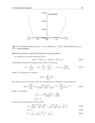 2.3 Polinomios de Legendre 95
-1.0 -0.5 0.0 0.5 1.0
0.0000
0.0005
0.0010
0.0015
p4
(x)-cos(x)
x
Figura 2.5: Comparaci´on del error p4(x) − cos(x) donde p4(x) = popt
4 (x) (l´ınea continua) y p4(x) =
ptay
4 (x) (l´ınea quebrada).
Relaci´on de recurrencia a partir de la relaci´on de recurrencia general
La relaci´on de recurrencia general (2.3) es
xPl(x) = AlPl+1(x) + BlPl(x) + ClPl−1(x) (2.56)
veriﬁc´andose [v´eanse las ecuaciones (2.9), (2.10) y (2.12)] que
Al =
a
(l)
l
a
(l+1)
l+1
, Bl =
a
(l)
l−1
a
(l)
l
−
a
(l+1)
l
a
(l+1)
l+1
, Cl = Al−1
Pl
2
Pl−1
2
, (2.57)
donde a
(l)
m se deﬁne por la relaci´on
Pl(x) =
l
m=0
a(l)
m xm
.
Pero sabemos por la ecuaci´on (2.24) que los polinomios de Legendre vienen dados por
Pl(x) =
[l/2]
m=0
(−1)m (2l − 2m)!
2lm!(l − m)!(l − 2m)!
xl−2m
=
[l/2]
m=0
a
(l)
l−2mxl−2m
(2.58)
donde, en particular,
a
(l)
l = (−1)0 (2l − 2 · 0)!
2l 0! l! l!
=
(2l)!
2l(l!)2
,
a
(l)
l−1 = 0.
Usando estas expresiones en (2.57) se tiene
Al =
(2l)!
2l(l!)2
2l+1[(l + 1)!]2
(2l + 2)!
=
2(l + 1)2
(2l + 1)(2l + 2)
=
l + 1
2l + 1
, (2.59)
Bl = 0, (2.60)
Cl =
l
2l − 1
2
2l + 1
2l − 1
2
=
l
2l + 1
. (2.61)
 
