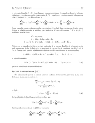 2.3 Polinomios de Legendre 97
es efectuar el cambio l → l + 1 en el primer sumatorio, dejamos el segundo y el cuarto tal como
est´an (pues ya est´an expresados en potencias de tl), y en el tercer y quinto sumatorio llevamos a
cabo el cambio l → l − 1. El resultado es
∞
l=0
(l + 1) Pl+1tl
− 2x
∞
l=1
l Pltl
+
∞
l=2
(l − 1) Pl−1tl
= x
∞
l=0
Pltl
−
∞
l=1
Pl−1tl
.
Como todas las sumas est´an expresadas con t´erminos tl, es f´acil darse cuenta que el ´unico modo
de que la relaci´on anterior se satisfaga para todo t es si los coeﬁcientes de tl (l = 0, 1, 2 · · · )
satisfacen las relaciones:
t0
: P1 = xP0,
t1
: 2P2 − 2x P1 = xP1 − P0,
tl
con l ≥ 2 : (l + 1) Pl+1 − 2xl Pl + (l − 1) Pl−1 = xPl − Pl−1.
N´otese que la segunda relaci´on es un caso particular de la tercera. Tambi´en la primera relaci´on
ser´ıa un caso particular de la tercera si aceptamos la convenci´on de considerar que Pl(x) ≡ 0 si
l < 0. En este caso, las tres relaciones anteriores se pueden sintetizar en la tercera de ellas:
(l + 1) Pl+1 − 2xl Pl + (l − 1) Pl−1 = xPl − Pl−1, l = 0, 1, 2, · · ·
o, equivalentemente,
(2l + 1) x Pl(x) = (l + 1) Pl+1(x) + l Pl−1(x), l = 0, 1, 2, · · · (2.65)
que es la relaci´on de recurrencia buscada.
Relaciones de recurrencia sobre d
dx Pl(x)
Del mismo modo que en la secci´on anterior, partimos de la funci´on generatriz (2.41) pero
derivando ahora con respecto a x:
∂G
∂x
= −
1
2
(1 − 2xt + t2
)−3/2
(−2t)
=
t
1 − 2xt + t2
G(x, t),
es decir,
(1 − 2xt + t2
)
∂G
∂x
= t G(x, t). (2.66)
De la deﬁnici´on de funci´on generatriz se deduce que
G(x, t) =
∞
l=0
Pl(x)tl
⇒
∂G
∂x
=
∞
l=0
Pl (x)tl
.
Sustituyendo este resultado en (2.66) se encuentra
∞
l=0
Pl tl
− 2x
∞
l=0
Pl tl+1
+
∞
l=0
Pl tl+2
=
∞
l=0
Pltl+1
.
 
