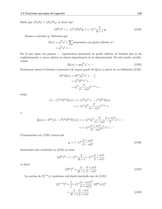 2.4 Funciones asociadas de Legendre 105
Dado que Pj|Pi = Pj
2δij, se tiene que
Pm
l
2
= (−1)m
Pl
2
ql = (−1)m 2
2l + 1
ql . (2.94)
Vamos a calcular ql. Sabemos que
Pl(x) = a
(l)
l xl
+ monomios con grado inferior a l
= a
(l)
l xl
+ · · ·
En lo que sigue, los puntos · · · representan monomios de grado inferior al t´ermino que se da
expl´ıcitamente y cuyos valores no tienen importancia en la demostraci´on. De este modo, escribi-
remos
Ql(x) = qla
(l)
l xl
+ · · · (2.95)
Evaluamos ahora el t´ermino (monomio) de mayor grado de Ql(x) a partir de su deﬁnici´on (2.92):
Dm
Pl(x) = Dm
a
(l)
l xl
+ · · ·
= a
(l)
l Dm
xl
+ · · ·
= a
(l)
l
l!
(l − m)!
xl−m
+ · · ·
luego
(1 − x2
)m
Dm
Pl(x) = (−1)m
(x2
+ · · · )m
Dm
Pl(x)
= (−1)m
a
(l)
l
l!
(l − m)!
xl+m
+ · · ·
y
Ql(x) = Dm
(1 − x2
)m
Dm
Pl(x) = (−1)m
a
(l)
l
l!
(l − m)!
(l + m)!
l!
xl
+ · · ·
= (−1)m (l + m)!
(l − m)!
a
(l)
l xl
+ · · ·
Comparando con (2.95) vemos que
ql = (−1)m (l + m)!
(l − m)!
. (2.96)
Insertando este resultado en (2.94) se tiene
Pm
l
2
= (−1)m 2
2l + 1
(−1)m (l + m)!
(l − m)!
,
es decir,
Pm
l
2
=
2
2l + 1
(l + m)!
(l − m)!
. (2.97)
La norma de P−m
l (x) podemos calcularla haciendo uso de (2.85):
P−m
l
2
= (−1)m (l − m)!
(l + m)!
2
Pm
l (x) 2
=
2
2l + 1
(l − m)!
(l + m)!
. (2.98)
 