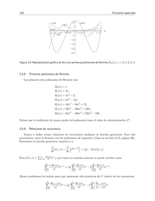 120 Funciones especiales
-1.5 -1 -0.5 0.5 1 1.5
x
-25
-20
-15
-10
-5
5
10
n 0
n 1
n 2
n 3
n 4
Figura 2.8: Representaci´on gr´aﬁca de los cinco primeros polinomios de Hermite Hn(x), n = 0, 1, 2, 3, 4.
2.6.8. Primeros polinomios de Hermite
Los primeros seis polinomios de Hermite son:
H0(x) = 1,
H1(x) = 2x,
H2(x) = 4x2
− 2,
H3(x) = 8x3
− 12x,
H4(x) = 16x4
− 48x2
+ 12,
H5(x) = 32x5
− 160x3
+ 120x,
H6(x) = 64x6
− 480x4
+ 720x2
− 120.
N´otese que el coeﬁciente de mayor grado del polinomio toma el valor de estandarizaci´on 2n.
2.6.9. Relaciones de recurrencia
Vamos a hallar varias relaciones de recurrencia mediante la funci´on generatriz. Para ello
procedemos como lo hicimos con los polinomios de Legendre (v´ease la secci´on 2.3.9, p´agina 96).
Derivamos la funci´on generatriz respecto a t,
∂
∂t
G(x, t) =
∂
∂t
e2xt−t2
= (2x − 2t) G(x, t).
Pero G(x, t) = ∞
n=0
Hn(x)
n! tn y por tanto la ecuaci´on anterior se puede escribir como
∞
n=1
n Hn(x)
n!
tn−1
= 2x
∞
n=0
Hn(x)
n!
tn
− 2
∞
n=0
Hn(x)
n!
tn+1
.
Ahora cambiamos los ´ındices para que aparezcan s´olo potencias de tn dentro de los sumatorios:
∞
n=0
Hn+1(x)
n!
tn
= 2x
∞
n=0
Hn(x)
n!
tn
− 2
∞
n=1
Hn−1(x)
(n − 1)!
tn
.
 