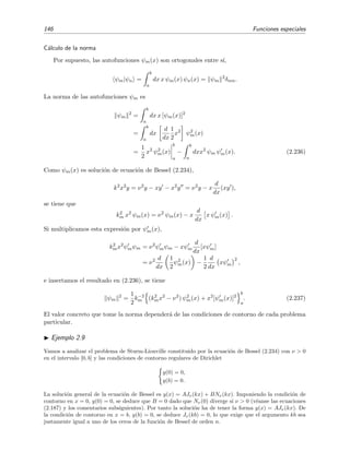146 Funciones especiales
C´alculo de la norma
Por supuesto, las autofunciones ψm(x) son ortogonales entre s´ı,
ψm|ψn =
b
a
dx x ψm(x) ψn(x) = ψm
2
δmn.
La norma de las autofunciones ψm es
ψm
2
=
b
a
dx x [ψm(x)]2
=
b
a
dx
d
dx
1
2
x2
ψ2
m(x)
=
1
2
x2
ψ2
m(x)
b
a
−
b
a
dxx2
ψm ψm(x). (2.236)
Como ψm(x) es soluci´on de ecuaci´on de Bessel (2.234),
k2
x2
y = ν2
y − xy − x2
y = ν2
y − x
d
dx
(xy ),
se tiene que
k2
m x2
ψm(x) = ν2
ψm(x) − x
d
dx
x ψm(x) .
Si multiplicamos esta expresi´on por ψm(x),
k2
mx2
ψmψm = ν2
ψmψm − xψm
d
dx
[xψm]
= ν2 d
dx
1
2
ψ2
m(x) −
1
2
d
dx
xψm
2
,
e insertamos el resultado en (2.236), se tiene
ψm
2
=
1
2
k−2
m (k2
mx2
− ν2
) ψ2
m(x) + x2
[ψm(x)]2
b
a
. (2.237)
El valor concreto que tome la norma depender´a de las condiciones de contorno de cada problema
particular.
Ejemplo 2.9
Vamos a analizar el problema de Sturm-Liouville constituido por la ecuaci´on de Bessel (2.234) con ν > 0
en el intervalo [0, b] y las condiciones de contorno regulares de Dirichlet
y(0) = 0,
y(b) = 0.
La soluci´on general de la ecuaci´on de Bessel es y(x) = AJν(kx) + BNν(kx). Imponiendo la condici´on de
contorno en x = 0, y(0) = 0, se deduce que B = 0 dado que Nν(0) diverge si ν > 0 (v´eanse las ecuaciones
(2.187) y los comentarios subsiguientes). Por tanto la soluci´on ha de tener la forma y(x) = AJν(kx). De
la condici´on de contorno en x = b, y(b) = 0, se deduce Jν(kb) = 0, lo que exige que el argumento kb sea
justamente igual a uno de los ceros de la funci´on de Bessel de orden n.
 