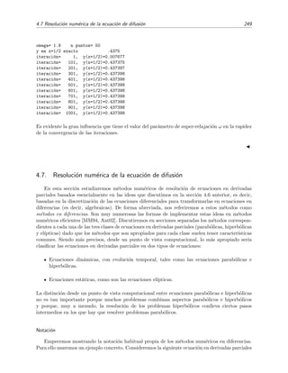 246 M´etodos num´ericos
de tiro es dar en el blanco, es decir, determinar el valor m de la derivada de y(x) en a, y (a) = m,
de tal modo que y(x; m) satisfaga tambi´en la condici´on de contorno a la derecha: y(b, m) = β.
En deﬁnitiva:
Buscamos el valor m tal que y(b; m) = β.
Dicho en otros t´erminos, hay que encontrar un cero m de la funci´on F(m) = y(b; m)−β, es decir,
Buscamos el valor m tal que F(m) = 0.
La funci´on F(m) se calcula integrando num´ericamente la ecuaci´on diferencial de valores ini-
ciales (4.100) y evaluando la soluci´on en x = b. El cero de F(m) se puede calcular mediante
los m´etodos usuales que estudiamos en la secci´on 4.4. Los m´etodos de tiro, en contraste con los
de diferencias ﬁnitas, pueden aplicarse sin diﬁcultades especiales a ecuaciones diferenciales no
lineales.
Ejercicio 4.13
1. Dise˜na un m´etodo de tiro que permita resolver la ecuaci´on diferencial (4.99) cuando una de las
condiciones de contorno involucra una derivada (condici´on de contorno de Neumann). Por concretar,
sup´on que
y(a) = α, y (b) = β.
2. Haz lo mismo para el caso en el que ambas condiciones de contorno involucren la derivada. Por
ejemplo, sup´on que
y (a) = α, y (b) = β.
4.6.3. M´etodos iterativos en diferencias
Ilustraremos estos m´etodos mediante la ecuaci´on
y (x) = f(x). (4.101)
La generalizaci´on a otro tipo de ecuaciones es inmediata. Si discretizamos la ecuaci´on anterior,
es decir, si la traducimos a su relaci´on equivalente en diferencias tal como hemos hecho en la
secci´on anterior, obtenemos que para cada punto xm la ecuaci´on discretizada es
Em : ym−1 − 2ym + ym+1 = h2
fm ⇒
1
2
ym−1 + ym+1 − h2
fm = ym. (4.102)
En los m´etodos iterativos se interpreta esta ecuaci´on como una asignaci´on
1
2
ym−1 + ym+1 − h2
fm → ym (4.103)
es decir, como un procedimiento para obtener una estimaci´on del valor de la soluci´on y(x) en
un punto xm a partir de estimaciones previas de y(x) en los puntos adyacentes xm−1 y xm+1.
Denotando por yviejo
j al valor previo de y(x) en el punto xj, la relaci´on (4.103) toma la forma
1
2
yviejo
m−1 + yviejo
m+1 − h2
fm → ynuevo
m . (4.104)
Asumiendo que en cada iteraci´on, el valor ynuevo
m es una mejor estimaci´on de y(xm) que yviejo
m−1,
es obvio que debemos realizar este proceso repetidamente hasta que el resultado de la iteraci´on
 