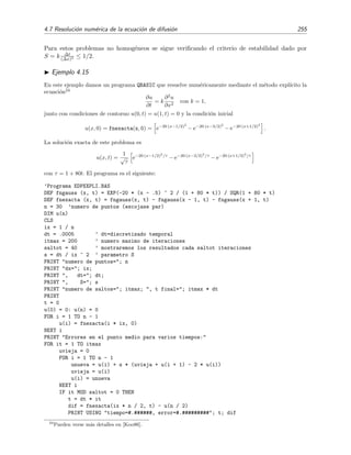 252 M´etodos num´ericos
0 0.2 0.4 0.6 0.8 1
0.1
0.2
0.3
0.4
0.5
Figura 4.14: Soluci´on num´erica mediante el m´etodo expl´ıcito de la f´ormula (4.117) de la EDP (4.118)
con (∆t = 0 0025, ∆x = 0 1), es decir, con S = 1/4, para t = 0, 0 01, 0 02, 0 03, 0 04, 0 08, 0 16.
Esta ecuaci´on la escribiremos de este modo m´as conveniente:
U
(m+1)
j = U
(m)
j + S U
(m)
j−1 − 2U
(m)
j + U
(m)
j+1 con S =
k ∆t
(∆x)2
. (4.117)
Esta f´ormula, conocida como f´ormula en diferencias del m´etodo expl´ıcito, proporciona de forma
expl´ıcita una estimaci´on de la soluci´on u en el punto (xj, tm+1), u(xj, tm + ∆t) = u(xj, tm+1)
U
(m+1)
j , a partir del valor de U en xj y en sus dos puntos adyacentes, xj−1 y xj+1, en el instante
tm.
Estabilidad: ¿qu´e valores de ∆t y ∆x se pueden usar?
Mostraremos a continuaci´on mediante un ejemplo la importancia de la correcta elecci´on del
tama˜no del discretizado (∆t, ∆x) cuando se emplea la f´ormula (4.117). Para ello vamos a resolver
la siguiente EDP:22
∂u
∂t
=
∂2u
∂x2
, (4.118)
CC: u(0, t) = u(1, t) = 0,
CI: u(x, 0) =
x para 0 ≤ x ≤ 1/2,
0 para 1/2  x ≤ 1,
mediante el m´etodo expl´ıcito, ecuaci´on (4.117), usando diferentes valores de (∆t, ∆x).
Primera elecci´on: (∆t = 0 0025, ∆x = 0 1). En este caso se tiene que el valor del par´ame-
tro S de la f´ormula (4.117) es igual S = 1/4. El resultado de la integraci´on se muestra en
la ﬁgura 4.14. Se ve que los resultados obtenidos son sensatos.
22
En
£
¢
 
¡www hay una pr´actica en Mathematica donde se resuelve este problema de difusi´on unidimensional.
 