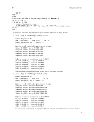4.7 Resoluci´on num´erica de la ecuaci´on de difusi´on 253
0 0.2 0.4 0.6 0.8 1
-0.5
-0.25
0
0.25
0.5
0.75
1
(a)
0 0.2 0.4 0.6 0.8 1
-4
-2
0
2
4
6
(b)
Figura 4.15: Soluci´on num´erica mediante el m´etodo expl´ıcito de la f´ormula (4.117) de la EDP (4.118)
con (∆t = 0 01, ∆x = 0 1), es decir, con S = 1, para (a) t = 0 (l´ınea discontinua) y t = 0 02 (l´ınea
continua) y (b) t = 0, 0 01, 0 02, 0 03, 0 04.
Ejercicio 4.15
La resoluci´on num´erica de (4.118) mediante el m´etodo expl´ıcito con ∆t = 0 0025 y ∆x = 0 1 en el
instante t = 0 02 da el siguiente resultado:
(0, 0), (0 1, 0 0935394), (0 2, 0 175665), (0 3, 0 231825), (0 4, 0 248004), (0 5, 0 220543),
(0 6, 0 162534), (0 7, 0 0979706), (0 8, 0 0472595), (0 9, 0 0168854), (1, 0)
donde el par (x, U) nos proporciona el valor de U en la posici´on x.
Resuelve la EDP mediante separaci´on de variables y compara la soluci´on anal´ıtica para t = 0 02 con
los anteriores resultados num´ericos.
Segunda elecci´on: (∆t = 0 01, ∆x = 0 1). En este caso se tiene que S = 1. El resultado
de la integraci´on se muestra en la ﬁgura 4.15.
No hay duda de que esta soluci´on num´erica es completamente err´onea. Lo que hemos
encontrado es que el m´etodo num´erico sintetizado en la f´ormula (4.117) se vuelve inestable
para S = 1.
Afortunadamente se sabe bajo qu´e circunstancias el m´etodo que hemos expuesto es estable.
Es posible demostrar [Hab83, secci´on 13.3.4] (v´ease tambi´en el problema 4.16) que el m´etodo
expl´ıcito (4.117) es estable si
S ≤
1
1 − cos (N−1) π
N
. (4.119)
Esta condici´on se conoce como criterio de estabilidad de von Neumann. Dado que 1−cos ((N − 1)π/N)
es siempre menor o igual que 2 (la igualdad se da para N → ∞), podemos asegurar que, a fortiori,
el m´etodo es estable siempre que
S ≤
1
2
≤
1
1 − cos (N−1) π
N
. (4.120)
Es decir, podr´ıa ocurrir que el procedimiento sea estable incluso para S  1/2 si
S  1 − cos
(N − 1) π
N
−1
,
 