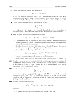 4.9 Resoluci´on num´erica de la ecuaci´on de Laplace 267
y
línea
actualizada
actualizándose
*
*
no actualizado
actualizado
línea actualizada
[m]
j+1,lU
j,l+1
[m]
U
[m]
j,lU[m+1]
j-1,lU
[m+1]
j+1,l-1Uj,l-1
[m+1]
Uj-1,l-1
[m+1]
U
Figura 4.16: Esquema de actualizaci´on de los valores en el m´etodo de Gauss-Seidel.
M´etodo de Gauss-Seidel
Este es un m´etodo iterativo que converge m´as r´apidamente a la soluci´on de la EDP que
el m´etodo de Jacobi. Consiste esencialmente en la iteraci´on de Jacobi (4.153) aunque con una
importante diferencia: al calcular U
[m+1]
j,l mediante el promedio del miembro derecho de (4.153) se
utilizan los valores de U
[n]
α,β m´as actualizados que se conozcan, lo que signiﬁca que n no ser´a siempre
igual a m y que en algunos puntos se tendr´a que n = m+1 (v´ease la ﬁgura 4.16). Seg´un el esquema
de barrido mostrado en la ﬁgura 4.16, se tiene que U
[m+1]
j,l se calcula mediante la f´ormula
U
[m+1]
j,l =
1
4
U
[m]
j+1,l + U
[m+1]
j−1,l + U
[m+1]
j,l−1 + U
[m]
j,l+1 . (4.154)
Esta relaci´on es conocida como f´ormula iterativa de Gauss-Seidel. El m´etodo de Gauss-Seidel,
adem´as de converger m´as r´apidamente a la soluci´on que el m´etodo de Jacobi (t´ıpicamente converge
el doble de r´apido), es tambi´en m´as f´acil de programar al no ser necesario distinguir en el programa
entre valores actualizados y no actualizados de U.
M´etodo de super-relajaci´on
El m´etodo conocido como m´etodo de super-relajaci´on suele ser a´un m´as r´apido que el de
Gauss-Seidel.29 Consiste en actualizar U
[m]
j,l , es decir, estimar U
[m+1]
j,l a˜nadiendo a U
[m]
j,l un factor
ω del cambio U
[m+1]
j,l − U
[m]
j,l que se obtendr´ıa mediante la f´ormula de Gauss-Seidel. Usando la
expresi´on (4.154), esta diferencia se puede escribir as´ı:
U
[m+1]
j,l − U
[m]
j,l =
1
4
U
[m+1]
j,l−1 + U
[m+1]
j−1,l + U
[m]
j,l+1 + U
[m]
j+1,l − 4U
[m]
j,l .
Luego, seg´un la descripci´on del m´etodo de super-relajaci´on que hemos hecho, la f´ormula iterativa
correspondiente a este m´etodo es:
U
[m+1]
j,l = U
[m]
j,l +
ω
4
U
[m+1]
j,l−1 + U
[m+1]
j−1,l + U
[m]
j,l+1 + U
[m]
j+1,l − 4U
[m]
j,l , (4.155)
siendo ω un par´ametro (llamado par´ametro de relajaci´on) a elegir. Para ω = 1 el m´etodo de
super-relajaci´on se reduce al de Gauss-Seidel. El valor m´as adecuado (en el sentido de que la
convergencia sea m´as r´apida) de ω para cada problema no suele conocerse a priori, de modo
29
Puede verse una discusi´on algo m´as detallada de estos m´etodos iterativos en la secci´on 13.8 de [Ant02]
 