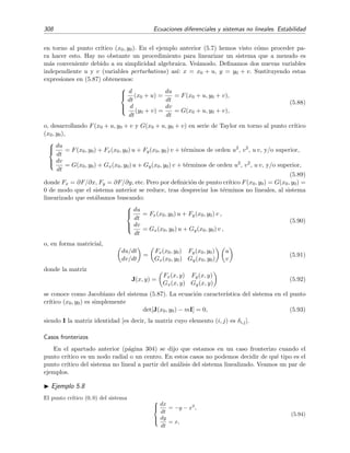 5.4 Estabilidad de sistemas no lineales 305
-3 -2 -1 1 2 3 x
-3
-2
-1
1
2
3
y
Figura 5.17: Campo vectorial de direcciones del sistema no lineal (5.79) y dos trayectorias soluci´on.
que proporciona la pendiente de las trayectorias en el plano de fases (x, y). La soluci´on de esta ecuaci´on
de primer orden es
x2
y + 3x2
− x y − 2y2
+ c = 0,
donde c es una constante arbitraria. Esta ecuaci´on describe las trayectorias soluci´on de (5.79) en el plano
de fases. Esta ecuaci´on cuadr´atica resolverse de forma expl´ıcita:
y(x) =
−x + x2
±
√
8 c + 25 x2 − 2 x3 + x4
4
. (5.81)
En la ﬁgura 5.17 mostramos dos trayectorias soluci´on obtenidas ambas tomando c = 1 en (5.81), pero
en un caso (l´ınea inferior) usando la expresi´on con el signo positivo delante de la ra´ız y en el otro (l´ınea
superior) tomando el signo negativo.
Ejercicio 5.6
1. Traza, con buen pulso, algunas otras trayectorias del sistema (5.79) sobre la ﬁgura 5.17.
2. Resuelve el sistema algebraico
0 = x + 4y − x2
,
0 = 6x − y + 2x y,
para demostrar que el origen (0, 0) es el ´unico punto cr´ıtico de (5.79).
 