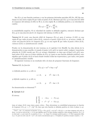 310 Ecuaciones diferenciales y sistemas no lineales. Estabilidad
Esto ´ultimo es f´acil de demostrar pues la ecuaci´on caracter´ıstica es
−m −1
1 −m
= m2
+ 1 = 0,
y sus ra´ıces m1,2 = ±i son complejas conjugadas con parte real nula.
Veamos ahora que el origen del sistema no lineal es un foco estable. El sistema no lineal es m´as f´acil de
resolver expres´andolo en coordenadas polares (r, θ). La relaci´on r2
= x2
+ y2
implica que
r
dr
dt
= x
dx
dt
+ y
dy
dt
(5.98)
mientras que de θ = arctan(y/x) se deduce
dθ
dt
=
1
1 + (y/x)
2
d(y/x)
dt
=
x2
x2 + y2
xdy
dt − y dx
dt
x2
es decir
dθ
dt
=
1
r2
x
dy
dt
− y
dx
dt
. (5.99)
Multiplicando la primera ecuaci´on de (5.97) por x, la segunda por y, y sumando, la ecuaci´on (5.98) se
transforma en
r
dr
dt
= x
dx
dt
+ y
dy
dt
= x −y − x x2 + y2 + y x − y x2 + y2
= (x2
+ y2
)3/2
= r3
,
es decir,
dr
dt
= r2
.
Por otro lado, multiplicando la segunda ecuaci´on de (5.97) por x, y la primera por y, y restando, la
ecuaci´on (5.99) se reduce a
r2 dθ
dt
= x
dy
dt
− y
dx
dt
= x x − y x2 + y2 − y −y − x x2 + y2
= x2
+ y2
= r2
,
es decir,
dθ
dt
= 1.
Obtenemos de este modo un sistema equivalente al (5.97) con las variables r y θ desacopladas:
dr
dt
= r2
, (5.100a)
dθ
dt
= 1 . (5.100b)
La soluci´on es inmediata:
r =
1
t + 1/r0
, (5.101a)
θ = t + θ0, (5.101b)
 