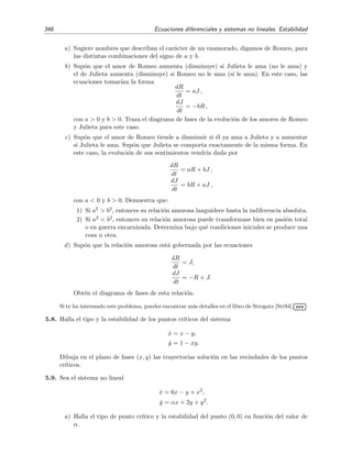 5.7 Caos y atractores extra˜nos. Ecuaciones de Lorenz 341
menos t´erminos (las ecuaciones de Lorenz tienen siete), bien porque el n´umero de t´erminos no lineales es
menor (las ecuaciones de Lorenz tienen dos). Uno de estos sistemas ca´oticos es el siguiente:



dx
dt
= yz,
dy
dt
= x − y,
dz
dt
= 1 − xy.
(5.190)
Sin duda es bien simple: cinco t´erminos, dos de ellos no lineales. En la ﬁgura 5.32 se muestra el aspecto
del atractor extra˜no de este sistema.
 