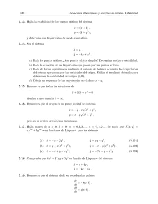5.7 Caos y atractores extra˜nos. Ecuaciones de Lorenz 343
5 10 15 20 25
t
15
10
5
5
10
15
x
Figura 5.30: x frente a t para dos soluciones de las ecuaciones de Lorenz con condiciones iniciales
muy pr´oximas cuando σ = 10, r = 28 y b = 8/3. La l´ınea discontinua es la soluci´on para la condici´on
inicial (x(0), y(0), z(0)) = (5, 5, 5), y la l´ınea continua representa la soluci´on para (x(0), y(0), z(0)) =
(5 0001, 5, 5). A partir de aproximadamente t = 18 ambas soluciones siguen caminos claramente
distintos.
-10
0
10
-20
0
20
0
10
20
30
40
-10
0
10
-20
0
20
Figura 5.31: Soluci´on num´erica de las ecuaciones de Lorenz con σ = 10, r = 28 y b = 8/3, para
los puntos iniciales (x(0), y(0), z(0)) = (5, 5, 5) (l´ınea continua) y (x(0), y(0), z(0)) = (5 0001, 5, 5)
(l´ınea punteada). Para este sistema rc = σ (σ + b + 3)/(σ − b − 1) ≈ 24 7  r y los puntos cr´ıticos,
aparte del origen, son C± = (± b (r − 1), ± b (r − 1), r − 1) ≈ (±8 5, ±8 5, 27), y aparecen en
la ﬁgura representados por dos puntos en el interior de las alas de la mariposa. Ambas trayectorias
siguen inicialmente caminos muy pr´oximos, pero, tras cierto tiempo no muy grande, acaban trazando
trayectorias completamente distintas.
 