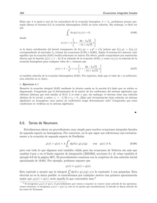 6.4 Ecuaci´on de segunda especie con n´ucleo separable 359
Sustituyendo ahora la ecuaci´on (6.45) en (6.44) se tiene que
ci =
b
a
dy χi(y)g(y) + λ
n
j=1
cj
b
a
dy χi(y) φj(y). (6.46)
Este es un sistema algebraico de n ecuaciones y n inc´ognitas (las inc´ognitas son las constantes ci,
por supuesto). Una vez resuelto el sistema, las soluciones ci se sustituyen en (6.45) y obtenemos
la soluci´on ϕ(x) de la ecuaci´on integral (6.43).
Podemos escribir el sistema de ecuaciones (6.46) de un modo m´as compacto
ci = bi + λ
n
j=1
aij cj ⇔ bi =
n
j=1
(δij − λ aij) cj, (6.47)
donde
bi ≡
b
a
dy χi(y)g(y),
aij ≡
b
a
dy χi(y) φj(y),
y δij es la delta de Kronecker. La ecuaci´on (6.47) en forma matricial es
¯c = ¯b + λ ¯¯a ¯c ⇔ ¯b = [¯¯1 − λ ¯¯a] ¯c. (6.48)
siendo ¯¯1 la matriz identidad. Por tanto
¯c = [¯¯1 − λ ¯¯a]−1 ¯b (6.49)
es la soluci´on del sistema, siempre y cuando el determinante de la matriz ¯¯1 − λ ¯¯a sea distinto de
cero, es decir, siempre y cuando la matriz ¯¯1 − λ ¯¯a sea invertible.
6.4.2. Ecuaci´on de segunda especie homog´enea con n´ucleo degenerado: autovalores y auto-
funciones
Si la ecuaci´on integral de Fredholm es homog´enea, es decir, si g(x) = 0, el sistema (6.47) o
(6.48) correspondiente a esta ecuaci´on integral es tambi´en homog´eneo:
¯0 = [¯¯1 − λ ¯¯a] ¯c. (6.50)
En este caso s´olo existir´a soluci´on ¯c distinta de la trivial ci = 0 para todo i si el determinante de
los coeﬁcientes del sistema algebraico es nulo, es decir, si
det[¯¯1 − λ ¯¯a] = |¯¯1 − λ ¯¯a| = 0. (6.51)
Esta es la ecuaci´on caracter´ıstica del sistema. Las p ra´ıces λi de esta ecuaci´on, con 1 ≤ p ≤ n, son
los ´unicos valores que hacen que la ecuaci´on integral tenga soluci´on distinta de la trivial. Estos
valores son justamente los autovalores del operador k, pues n´otese que la ecuaci´on integral de
Fredholm3 homog´enea
λ
b
a
dy k(x, y) ϕ(y) = ϕ(x)
3
Las ecuaciones integrales de Volterra no tienen autovalores [Tri85], lo cual est´a de acuerdo con nuestro comen-
tario de la p´agina 356 acerca de la equivalencia entre las ecuaciones diferenciales con condiciones iniciales y las
ecuaciones integrales de Volterra.
 