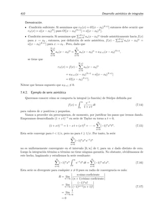 Cap´ıtulo 7
Desarrollo asint´otico de integrales
7.1. Introducci´on
En ocasiones, las soluciones matem´aticas de ciertos problemas no pueden darse en forma
cerrada mediante funciones elementales y hay que dejarlas expresadas en t´erminos de relaciones
que involucran a integrales. En estos casos se dice que la soluci´on se ha dado mediante una
representaci´on integral. Esto es bastante habitual cuando se resuelven ecuaciones diferenciales
mediante transformadas integrales. Adem´as, muchas funciones especiales tienen representaci´on
integral y muchas de sus propiedades se deducen directamente a trav´es de esta representaci´on.
En este tema vamos a discutir algunos procedimientos para hallar aproximaciones anal´ıticas de
estas integrales.
Para motivar el tema damos a continuaci´on un par de ejemplos de problemas cuya soluci´on
ﬁnal viene dada en t´erminos de integrales que no pueden ser expresadas mediante funciones
elementales.
Ejemplo 7.1
Queremos hallar la soluci´on de la ecuaci´on diferencial de primer orden
y + y =
1
x
. (7.1)
Para ello multiplicamos por el factor integrante ex
:
ex
y + ex
y =
ex
x
⇒
d
dx
(ex
y) =
ex
x
.
Integrando esta expresi´on entre un valor dado x0 ﬁjo y x se obtiene
ex
y(x) − ex0
y(x0) =
x
x0
et
t
dt ⇒ y(x) = ex0−x
y(x0) + e−x
x
x0
et
t
dt.
´Esta es por tanto la soluci´on y(x) de la ecuaci´on diferencial (7.1) cuyo valor en x0 es y(x0). Resulta que
esta soluci´on no puede expresarse en t´erminos de funciones elementales. De hecho
x
x0
et
t
dt = Ei(x) − Ei(x0)
 