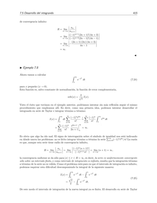 408 Desarrollo asint´otico de integrales
En estos casos diremos que la funci´on f(x) es de orden menor que g(x) cuando x se acerca
a x0, o bien que g(x) es una funci´on dominante sobre f(x) en x0, o bien que f(x) es
subdominante con respecto a g(x) en x0.
Ejemplo 7.4
He aqu´ı un par de ejemplos del uso de esta notaci´on:
• cos x = o(1/x) = o(1/x2
) = o(e1/x
) para x → 0.
• sen x = o(1) para x → 0.
Otra notaci´on tambi´en empleada (aunque no se usar´a en este libro) para expresar que dos
funciones f(x) y g(x) se relacionan como en la ecuaci´on (7.8) es f(x) g(x) para x → x0.
Esta notaci´on es formalmente id´entica a la que en ocasiones hemos empleado para indicar
(de forma cualitativa y poco rigurosa) que una cantidad a es mucho m´as peque˜na que otra
b, a b, de modo que b/a ser´ıa un n´umero (en valor absoluto) muy “grande”.
Escribiremos
f(x) ∼ g(x) para x → x0 si l´ım
x→x0
f(x)
g(x)
= 1 (7.9)
En este caso decimos que f(x) tiende asint´oticamente a g(x) cuando x tiende x0. La aﬁr-
maci´on f(x) ∼ g(x) para x → x0 es m´as precisa (da m´as informaci´on) que f(x) = O(g(x))
para x → x0 pues, aunque ambas expresiones nos informan de que la siguiente relaci´on se
satisface
l´ım
x→x0
f(x)
g(x)
= A,
la expresi´on f(x) ∼ g(x) para x → x0 nos dice de que la constante A vale 1, mientras que
f(x) = O(g(x)) no nos dice nada sobre el valor que toma A.
Ejemplo 7.5
Veamos unos cuantos ejemplos del uso de esta notaci´on:
• x1/2
∼ 2 para x → 4.
• ex
+x ∼ ex
para x → ∞.
• La expresi´on x2
∼ x para x → 0 es falsa pues l´ımx→0 x2
/x = 0.
• La expresi´on x2
∼ 0 para x → 0 es falsa pues l´ımx→0 x3
/0 no existe.
7.4. Series asint´oticas
7.4.1. Deﬁnici´on de serie asint´otica
Llamaremos diferencia N-´esima (o resto N-´esimo) entre la funci´on f(x) y la serie de potencias
∞
n=0 an (x − x0)n a la funci´on rN (x) deﬁnida por
rN (x) = f(x) −
N
n=0
an (x − x0)n
. (7.10)
 