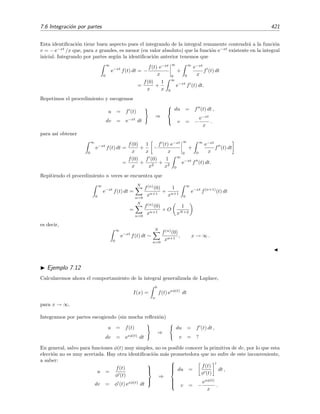 414 Desarrollo asint´otico de integrales
0 5 10 15 20
-3
-2
-1
0
1
(a)
5 10 15 20
-3
-2
-1
0
1
(b)
Figura 7.2: (a) log10 |rN (x)| frente a N para x = 0 1 (cuadrados) y x = 0 2 (c´ırculos). (b) Logaritmo
decimal del valor absoluto del t´ermino n-´esimo, log10 |sn(x)| = log10 (n! xn) frente a n para x = 0 1
(cuadrados) y x = 0 2 (c´ırculos).
Recordando que el desarrollo de Taylor de la funci´on seno viene dado por
sen y =
∞
n=1
(−1)n+1
(2n − 1)!
y2n−1
,
podemos escribir el integrando de (7.22) as´ı
sen(x t2
) =
∞
n=1
(−1)n+1
(2n − 1)!
(x t2
)2n−1
.
Esta serie converge para todo x y para todo t, pues por el criterio de D’Alembert,
R = l´ım
n→∞
an
an+1
= l´ım
n→∞
(−1)n+1
/(2n − 1)!
(−1)n+2/(2n + 1)!
= l´ım
n→∞
|−(2n + 1) 2n| = ∞,
luego para cualquier intervalo ﬁnito la serie de Taylor anterior es uniformemente convergente (ver teorema
7.6 en la p´agina 407), por lo que la integraci´on t´ermino a t´ermino es v´alida:
I(x) =
1
0
∞
n=1
(−1)n+1
(2n − 1)!
x2n−1
t4n−2
dt
=
∞
n=1
(−1)n+1
(2n − 1)!
x2n−1
1
0
t4n−2
dt
=
∞
n=1
(−1)n+1
(2n − 1)!
1
4n − 1
x2n−1
=
x
3
−
x3
42
+
x5
1320
+ O(x7
).
(7.23)
La serie (7.23) anterior es uniformemente convergente para todo x ﬁnito dado que es convergente con radio
 