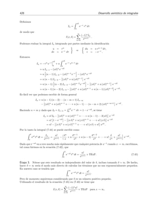 7.6 Integraci´on por partes 419
3 4 5 6 7 8 9 10
x
0.6
0.8
1
1.2
1.4
Figura 7.3: Cociente I(x)/SN (x) frente a x para N = 3 (rayas cortas), N = 5 (rayas largas) y
N = 10 (l´ınea continua).
luego
I(x) = t−1/2
e−t
x
0
−
1
2
x
0
t−3/2
e−t
= x−1/2
e−x
−
1
0
−
1
2
x
0
t−3/2
e−t
.
Hemos encontrado una divisi´on por cero de modo que esta v´ıa de resoluci´on no es v´alida. El problema
est´a en el comportamiento de nuestras expresiones en las vecindades de x = 0. Podemos evitarnos trabajar
en esta regi´on problem´atica expresando I(x) como diferencia de dos integrales
I(x) =
∞
0
t−1/2
e−t
dt −
∞
x
t−1/2
e−t
dt
= Γ
1
2
−
∞
x
t−1/2
e−t
dt
=
√
π −
∞
x
t−1/2
e−t
dt ,
siendo Γ(1/2) =
√
π la funci´on gamma con argumento 1/2.
Ahora la segunda integral puede integrarse por partes sin problemas porque la contribuci´on del extremo
en el inﬁnito es nula7
:
u = t−1/2
dv = e−t
dt
⇒



du = −
1
2
t−3/2
dt ,
v = − e−t
.
y por tanto
I(x) =
√
π − −t−1/2
e−t
∞
x
−
1
2
∞
x
t−3/2
e−t
dt
=
√
π + x−1/2
e−x
+
1
2
∞
x
t−3/2
e−t
dt.
Repetimos el procedimiento y escogemos
u = t−3/2
dv = e−t
dt
⇒



du = −
3
2
t−5/2
dt ,
v = − e−t
.
7
N´otese que hemos usado la misma identiﬁcaci´on para u y dv que antes
 