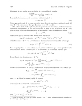 7.9 Desarrollo asint´otico de integrales generalizadas de Laplace 431
Ejemplo 7.16
Una representaci´on integral de la funci´on de Bessel modiﬁcada K0(x) es
K0(x) =
∞
1
(s2
− 1)−1/2
e−xs
ds.
Vamos a hallar una representaci´on asint´otica de K0(x) para x → ∞ mediante el lema de Watson.
Empezamos por expresar K0(x) en t´erminos de una integral con l´ımites de integraci´on 0 e ∞. Para ello
utilizamos el cambio de variable,
s = t + 1 ⇒
s = 1 ⇒ t = 0,
s = ∞ ⇒ t = ∞,
de modo que la integral se transforma en
K0(x) =
∞
0
(t + 1)2
− 1
−1/2
e−x(t+1)
dt
= e−x
∞
0
(t2
+ 2t)−1/2
e−xt
dt.
As´ı hemos logrado expresar la integral en la forma est´andar de la integral del lema de Watson [v´ease la
ecuaci´on (7.47)].
Ahora expresamos f(t) = (t2
+ 2t)−1/2
en serie de potencias de t mediante la f´ormula del binomio gene-
ralizado (v´ease la f´ormula (2.168) en la p´agina 124):
(t2
+ 2t)−1/2
= (2t)−1/2
1 +
t
2
−1/2
= (2t)−1/2
∞
n=0
(−1)n Γ n + 1
2
n! Γ 1
2
t
2
n
.
Aplicar el lema de Watson es equivalente a intercambiar el orden de la integral y el sumatorio, de modo
que
K0(x) ∼ e−x
∞
n=0
(−1)n Γ n + 1
2
2n+ 1
2 n! Γ 1
2
∞
0
e−xt
tn− 1
2 dt
∼ e−x
∞
n=0
(−1)n
Γ n + 1
2
2
2n+ 1
2 n! Γ 1
2
1
xn+ 1
2
, x → ∞ .
7.9. Desarrollo asint´otico de integrales generalizadas de Laplace
El lema de Watson s´olo se aplica a integrales de Laplace en las que φ(t) = −t. Para funciones
φ(t) m´as generales podemos proceder de dos modos que expondremos en las secciones siguientes.
7.9.1. Primer modo. Cambio de variable
Si φ(t) es suﬁcientemente simple, puede intentarse el siguiente cambio de variable:
s = −φ(t) ⇒ t = φ−1
(−s),
 