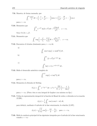 7.11 M´etodo de la m´axima pendiente 463
z = i es nula pues h(i) = −2/3 es real, la ecuaci´on del contorno de fase constante que pasa por el punto
de silla z0 = i es, en las vecindades de z0, ψ(z) = 2x(1 − y) = 0. La soluci´on de esta ecuaci´on es, bien
x = 0, es decir el eje imaginario y, que es el contorno de m´aximo ascenso de φ, o bien y = 1, que es el
contorno que nos interesa pues es el contorno de m´aximo descenso de φ, como es f´acil de comprobar. Por
consiguiente, en las vecindades de z = z0 = i, el contorno de m´aximo descenso viene dado por la ecuaci´on
param´etrica z = i + s donde s (el par´ametro) es un n´umero real peque˜no |s| 1 con valores crecientes:
C2∗
: z = i + s, |s| 1, s ↑ .
Por tanto, para α → ∞ y peque˜no,
I2 ∼
C2∗
eα3/2
h(z)
dz
∼
−
eα3/2
h(z=i+s)
d(i + s)
∼
−
eα3/2
(−2/3−s2
−is3
/3)
ds
∼ e−2α3/2
/3
∞
−∞
e−α3/2
s2
e−iα3/2
s3
/3
ds
∼ 2 e−2α3/2
/3
∞
0
e−α3/2
s2
cos
α3/2
s3
3
ds.
Haciendo el cambio α3/2
s2
= ξ se obtiene
I2 ∼ e−2α3/2
/3
α−3/4
∞
0
e−ξ
cos
ξ3/2
3α3/4
ξ−1/2
dξ.
Esta integral es una integral de Laplace que puede evaluarse mediante el lema de Watson. Para ello desa-
rrollamos el coseno del integrando en serie de potencias, cos x =
∞
n=0(−1)n
x2n
/(2n)!, para a continuaci´on
integrar t´ermino a t´ermino. El resultado es:
I2 ∼ e−2α3/2
/3
α−3/4
∞
n=0
(−1)n
32n(2n)!
Γ(3n + 1/2)
α3n/2
, α → ∞. (7.118)
El desarrollo asint´otico completo de la funci´on de Airy es por tanto:
Ai(α) =
α1/2
2π
I2
∼
1
2π
α−1/4
e−2α3/2
/3
∞
n=0
(−1)n
32n(2n)!
Γ(3n + 1/2)
α3n/2
, α → ∞.
Si s´olo nos interesara hallar el t´ermino dominante, podr´ıamos haber procedido como al ﬁnal del ejemplo
(7.22) y aproximar h(z) por h(z) para obtener
I2 ∼
C2∗
eαh(z)
dz
∼
C2∗
eαh(z)
dz
∼
−
eαh(z=i+s)
d(i + s)
∼
−
eα3/2
(−2/3−s2
)
ds
∼ e−2α3/2
/3
∞
−∞
e−α3/2
s2
ds
 