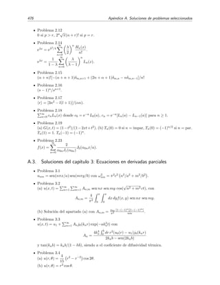 7.12 Problemas 469
7.12. Problemas
7.1. Halla el desarrollo asint´otico de la funci´on integral seno
Si(x) =
x
0
sen t
t
dt
´util para valores peque˜nos de x. Encuentra tambi´en el desarrollo asint´otico v´alido para
valores grandes de x.
7.2. Mediante integraci´on por partes, halla la conducta asint´otica completa de la integral
x
0
exp t2
dt , x → ∞ .
7.3. Encuentra el t´ermino dominante de
∞
x
exp −atb
dt , x → ∞ ,
donde a  0 y b  0.
7.4. a) Las integrales de Fresnel son de la forma
∞
x
f(t) dt ,
donde f(t) = cos(t2) ´o f(t) = sen(t2). Halla la conducta asint´otica completa para
x → 0 y x → ∞.
b) La integral generalizada de Fresnel es
F(x, a) =
∞
x
t−a
eit2
dt , a  0 .
Halla el desarrollo asint´otico completo de F(x, a) para x → ∞.
7.5. Demuestra que
x
0
(t3
+ t2
)1/2
dt ∼
2
5
x5/2
+
1
3
x3/2
+ . . . , x → ∞.
7.6. Demuestra que
∞
1
dt exp[−xt2
] t5/2
ln t ∼
e−x
4x2
, x → ∞.
7.7. Demuestra que
∞
x
ei(t−x)
t
dt =
i
x
+
1
x2
+ O
1
x3
para x → ∞.
7.8. Demuestra que
∞
x
tλ−1
e−t
dt ∼ xλ−1
e−x
1 +
λ − 1
x
+ · · · , x → ∞.
 