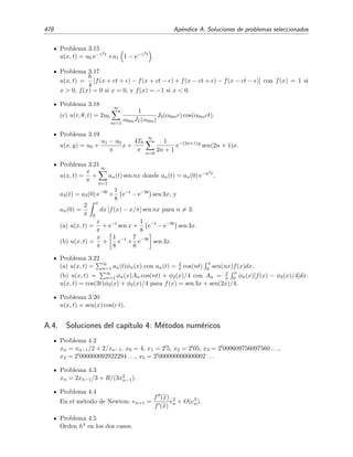 7.12 Problemas 471
a)
1
0
eixt3
dt ,
b)
1
0
ln(2 + t) eixt3
dt ,
c)
1
0
eixt2
cosh t2
dt ,
d)
1
0
cos(xt4
) tan t dt ,
e)
1
0
eix(t−sen t)
dt ,
f)
1
−1
sen [x(t − sen t)] senh t dt .
7.17. Demuestra mediante el m´etodo de la m´axima pendiente que el t´ermino principal de la
funci´on de Hankel (o funci´on de Bessel de tercera especie) viene dado por
H
(1)
0 = −
2
π
∞
1
eiαz
√
1 − z2
dz ∼
2
πα
ei(α−π/4)
para α → ∞.
7.18. Demuestra mediante el m´etodo de la m´axima pendiente que
1
0
ln z eiαz
dz ∼ −
i(ln α + γ) + π/2
α
para α → ∞, donde γ = −
∞
0 e−ξ ln ξ dξ es la constante de Euler.
7.19. Usa el m´etodo de la m´axima pendiente para demostrar que
1
0
eiαz2
√
z + z2
dz ∼
Γ(1/4) eiπ/8
2α1/4
para α → ∞.
7.20. La funci´on de Bessel de primera especie de orden cero admite la siguiente representaci´on
integral
J0(α) = Re
1
iπ C
eiα cosh z
dz,
donde C es cualquier contorno que va desde z = −∞ − iπ/2 hasta z = ∞ + iπ/2 (a este
contorno se le llama contorno de Sommerfeld). Usa el m´etodo de la m´axima pendiente para
demostrar que
J0(α) ∼
2
πα
cos α −
π
4
, α → ∞.
 