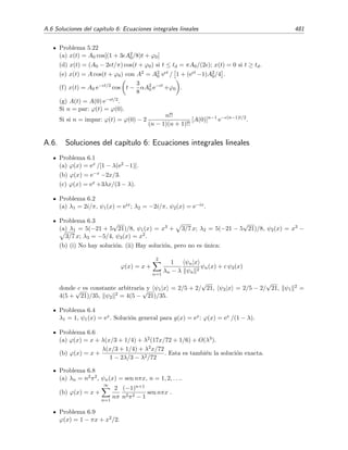 474 Ap´endice A. Soluciones de problemas seleccionados
Problema 1.5
G(x, x ) = −(x2 − 1/x2)/(4x 2) para x ≤ x . y(x) = (1/x2 − 1)/4.
Problema 1.12
G(x, ξ) = −ξ−3x3/6 para x ≤ ξ. y(x) = −x2/5.
Problema 1.13
G(x, x ) = −(ekx −1)/k para x ≤ x . y(x) = (1 − e(k−1)x)/(k − 1).
Problema 1.14
G(x, x ) = − exp(−k|x − x |)/(2k) .
Problema 1.15
(a) G(x, x ) = − [exp(−kx ) senh x] /k para x ≤ x .
y(x) = [exp(−kx) − exp(−x)]/(k2 − 1).
(b) G(x, x ) = −x para x ≤ x . y(x) = exp(−x) − 1.
Problema 1.16
G(x, x ) = ln(x ) + 1, x ≤ x . y(x) = (1 + x2)/4.
Problema 1.18
(a) ψn(x) =
2
L
sen
(2n + 1)πx
2L
.
(b) G(x, x ) = −
8L
π2
∞
n=0
1
(2n + 1)2
sen
(2n + 1)πx
2L
sen
(2n + 1)πx
2L
.
(c) G(x, x ) = −x para x ≤ x .
Problema 1.19
(a) G(x, x ) = x(x − π)/π para x ≤ x .
(b) G(x, x ) = −(2/π) ∞
n=1 sen(nx) sen(nx )/n2.
(c) y(x) = − sen(3x)/9. (d) G(x, x ) = − sen(3x)/5 + b sen(2x).
(e) No hay soluci´on.
Problema 1.20
(a) G(x, x ) =
1
π
∞
n=0
sen[(n + 1/2)x/2] sen[(n + 1/2)x /2]
1 − (n + 1/2)2/4
.
(b) G(x, x ) = − cos x sen x para x ≤ x .
(c) y(x) = 1
2 sen x − 1
2 x cos x.
(d) y(x) = 1
2 sen x − 1
2x cos x + 2 cos x.
Problema 1.21
(a) G(x, x ) = −
2
L
∞
n=1
1
k2 + (nπ/L)2
sen
nπx
L
sen
nπx
L
.
(b) G(x, x ) = −
senh kx senh k(L − x )
k senh kL
para x ≤ x .
Problema 1.22
(a) ψn(x) = Bn sen(γn/π)2 donde tan γn = −γn/π.
(b) G(x, x ) = −
2
π
∞
n=1
sen
γnx
π
sen
γnx
π
/ sen2
γn(1/π + 1/ cos2
γn) ;
 