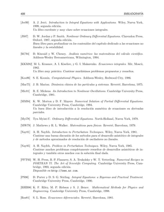 A.4 Soluciones del cap´ıtulo 4: M´etodos num´ericos 479
Problema 4.6
Euler: 1 362, Euler modiﬁcado: 1 388, Milne: 1 38825, m´etodo de Heun y m´etodo Runge-
Kutta de segundo orden: 1 39847. Runge-Kutta de cuarto orden con un s´olo paso de tama˜no
0 3: 1 39968. Exacto: 1 39972.
Problema 4.8
Euler: x = 0 990, y = −0 200. Runge-Kutta de segundo orden: x = 0 980, y = −0 199.
Exacto: x = cos(0 2) 0 980, y = − sen(0 2) −0 197.
Problema 4.9
(b) y(1/3) = 0 472, y(2/3) = 1 306. Resultado exacto: y(1/3) 0 465, y(2/3) 1 298
Problema 4.10
y(1; m) = (m − 1)(e − 1/e)/2 + e. m = 1. y(x; 1) = x ex es la soluci´on exacta.
Problema 4.11
yn+1 =
yn(2 − 5h2kn/6) − yn−1(1 + h2kn−1/12) + h2(Sn−1 + 10Sn + Sn+1)/12
(1 + h2kn+1/12)
,
donde kn ≡ k(xn) y Sn ≡ S(xn).
Problema 4.12
(a) y(1/3) 0 505, y(2/3) 0 872.
(b) y(x; m = π/2) = sen(πx/2). Esta soluci´on coincide con la exacta.
Problema 4.13
(b) y1 = −(2f1 + f2)/27, y2 = −(f1 + 2f2)/27.
(c) y(1/3) = 2/27, y(2/3) = 4/27. Resultado en acuerdo con el exacto: y(x) = x2(1 − x).
(d) y(1/3) 2/81, y(2/3) 8/81, en desacuerdo con el resultado exacto y(x) = x3(1 − x).
La f´ormula en diferencias central de tres puntos para y(x) es exacta si y(x) es polinomio
de grado menor o igual que tres.
Problema 4.14
(b) y(4) = (y−2 − 4y−1 + 6y0 − 4y1 + y2)/h4 + O(h2).
Problema 4.15
(a) y(1/2) 1 649. (b) y(0) 1 006, y(1/2) 1 643.
Problema 4.17
(a) Esquema inestable porque Q = 1 − i2 sen(α∆x) con S = −v∆t/(2∆x) y |Q|  1 para
todo ∆t, ∆x y α.
(b) |Q| = cos2(α∆x) + 4S2 sen2(α∆x) es menor que 1 (esquema estable) si S  1/2 para
todo ∆t, ∆x y α.
Problema 4.19
(a) ϕ1,1 = 1/2, ϕ2,1 = 5/8, ϕ2,2 = 1/2, ϕ1,2 = 3/8.
(b) ϕ1,1 = 23/64, ϕ2,1 = 55/128, ϕ2,2 = 1/4, ϕ1,2 = 25/128.
Problema 4.20
u
(m+1)
0 = u
(m)
1 − 1/4; u
(m+1)
j = 3 u
(m)
j+1/4 + u
(m)
j−1/4; u
(m)
2 = 1.
u
(1)
0 = 3/4, u
(1)
1 = 1, u
(1)
2 = 1; u
(2)
0 = 3/4, u
(2)
1 = 15/16, u
(1)
2 = 1.
 