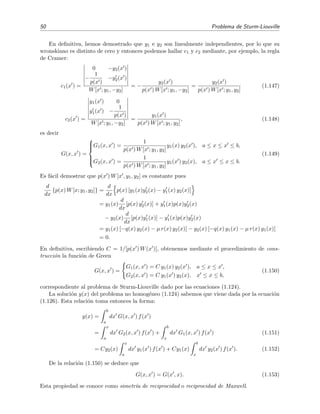 50 Problema de Sturm-Liouville
En deﬁnitiva, hemos demostrado que y1 e y2 son linealmente independientes, por lo que su
wronskiano es distinto de cero y entonces podemos hallar c1 y c2 mediante, por ejemplo, la regla
de Cramer:
c1(x ) =
0 −y2(x )
−
1
p(x )
−y2(x )
W[x ; y1, −y2]
= −
y2(x )
p(x ) W[x ; y1, −y2]
=
y2(x )
p(x ) W[x ; y1, y2]
(1.147)
c2(x ) =
y1(x ) 0
y1(x ) −
1
p(x )
W[x ; y1, −y2]
=
y1(x )
p(x ) W[x ; y1, y2]
, (1.148)
es decir
G(x, x ) =



G1(x, x ) =
1
p(x ) W[x ; y1, y2]
y1(x) y2(x ), a ≤ x ≤ x ≤ b,
G2(x, x ) =
1
p(x ) W[x ; y1, y2]
y1(x ) y2(x), a ≤ x ≤ x ≤ b.
(1.149)
Es f´acil demostrar que p(x ) W[x , y1, y2] es constante pues
d
dx
{p(x) W[x; y1, y2]} =
d
dx
p(x) [y1(x)y2(x) − y1(x) y2(x)]
= y1(x)
d
dx
[p(x) y2(x)] + y1(x)p(x)y2(x)
− y2(x)
d
dx
[p(x)y1(x)] − y1(x)p(x)y2(x)
= y1(x) [−q(x) y2(x) − µ r(x) y2(x)] − y2(x) [−q(x) y1(x) − µ r(x) y1(x)]
= 0.
En deﬁnitiva, escribiendo C = 1/[p(x ) W(x )], obtenemos mediante el procedimiento de cons-
trucci´on la funci´on de Green
G(x, x ) =
G1(x, x ) = C y1(x) y2(x ), a ≤ x ≤ x ,
G2(x, x ) = C y1(x ) y2(x), x ≤ x ≤ b,
(1.150)
correspondiente al problema de Sturm-Liouville dado por las ecuaciones (1.124).
La soluci´on y(x) del problema no homog´eneo (1.124) sabemos que viene dada por la ecuaci´on
(1.126). Esta relaci´on toma entonces la forma:
y(x) =
b
a
dx G(x, x ) f(x )
=
x
a
dx G2(x, x ) f(x ) +
b
x
dx G1(x, x ) f(x ) (1.151)
= Cy2(x)
x
a
dx y1(x ) f(x ) + Cy1(x)
b
x
dx y2(x ) f(x ). (1.152)
De la relaci´on (1.150) se deduce que
G(x, x ) = G(x , x). (1.153)
Esta propiedad se conoce como simetr´ıa de reciprocidad o reciprocidad de Maxwell.
 