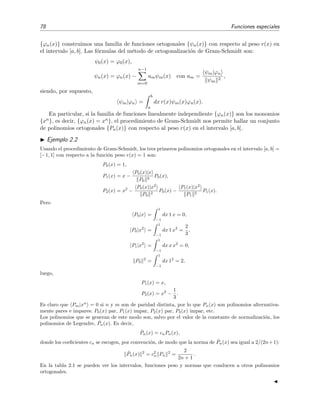 78 Funciones especiales
{ϕn(x)} construimos una familia de funciones ortogonales {ψn(x)} con respecto al peso r(x) en
el intervalo [a, b]. Las f´ormulas del m´etodo de ortogonalizaci´on de Gram-Schmidt son:
ψ0(x) = ϕ0(x),
ψn(x) = ϕn(x) −
n−1
m=0
amψm(x) con am =
ψm|ϕn
ψm
2
,
siendo, por supuesto,
ψm|ϕn =
b
a
dx r(x)ψm(x)ϕn(x).
En particular, si la familia de funciones linealmente independiente {ϕn(x)} son los monomios
{xn}, es decir, {ϕn(x) = xn}, el procedimiento de Gram-Schmidt nos permite hallar un conjunto
de polinomios ortogonales {Pn(x)} con respecto al peso r(x) en el intervalo [a, b].
Ejemplo 2.2
Usando el procedimiento de Gram-Schmidt, los tres primeros polinomios ortogonales en el intervalo [a, b] =
[−1, 1] con respecto a la funci´on peso r(x) = 1 son:
P0(x) = 1,
P1(x) = x −
P0(x)|x
P0
2
P0(x),
P2(x) = x2
−
P0(x)|x2
P0
2
P0(x) −
P1(x)|x2
P1
2
P1(x).
Pero
P0|x =
1
−1
dx 1 x = 0,
P0|x2
=
1
−1
dx 1 x2
=
2
3
,
P1|x2
=
1
−1
dx x x2
= 0,
P0
2
=
1
−1
dx 12
= 2,
luego,
P1(x) = x,
P2(x) = x2
−
1
3
.
Es claro que Pm|xn
= 0 si n y m son de paridad distinta, por lo que Pn(x) son polinomios alternativa-
mente pares e impares: P0(x) par, P1(x) impar, P2(x) par, P3(x) impar, etc.
Los polinomios que se generan de este modo son, salvo por el valor de la constante de normalizaci´on, los
polinomios de Legendre, ˜Pn(x). Es decir,
˜Pn(x) = cnPn(x),
donde los coeﬁcientes cn se escogen, por convenci´on, de modo que la norma de ˜Pn(x) sea igual a 2/(2n+1):
˜Pn(x) 2
= c2
n Pn
2
=
2
2n + 1
.
En la tabla 2.1 se pueden ver los intervalos, funciones peso y normas que conducen a otros polinomios
ortogonales.
 