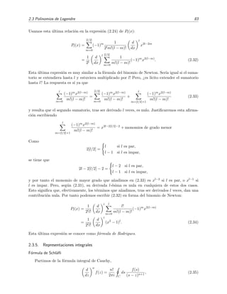 2.3 Polinomios de Legendre 83
Usamos esta ´ultima relaci´on en la expresi´on (2.24) de Pl(x):
Pl(x) =
[l/2]
m=0
(−1)m 1
2lm!(l − m)!
d
dx
l
x2l−2m
=
1
2l
d
dx
l [l/2]
m=0
1
m!(l − m)!
(−1)m
x2(l−m)
. (2.32)
Esta ´ultima expresi´on es muy similar a la f´ormula del binomio de Newton. Ser´ıa igual si el suma-
torio se extendiera hasta l y estuviera multiplicado por l! Pero, ¿es l´ıcito extender el sumatorio
hasta l? La respuesta es s´ı ya que
l
m=0
(−1)mx2(l−m)
m!(l − m)!
=
[l/2]
m=0
(−1)mx2(l−m)
m!(l − m)!
+
l
m=[l/2]+1
(−1)mx2(l−m)
m!(l − m)!
(2.33)
y resulta que el segundo sumatorio, tras ser derivado l veces, es nulo. Justiﬁcaremos esta aﬁrma-
ci´on escribiendo
l
m=[l/2]+1
(−1)mx2(l−m)
m!(l − m)!
= x2l−2[l/2]−2
+ monomios de grado menor
Como
2[l/2] =
l si l es par,
l − 1 si l es impar,
se tiene que
2l − 2[l/2] − 2 =
l − 2 si l es par,
l − 1 si l es impar,
y por tanto el monomio de mayor grado que a˜nadimos en (2.33) es xl−2 si l es par, o xl−1 si
l es impar. Pero, seg´un (2.31), su derivada l-´esima es nula en cualquiera de estos dos casos.
Esto signiﬁca que, efectivamente, los t´erminos que a˜nadimos, tras ser derivados l veces, dan una
contribuci´on nula. Por tanto podemos escribir (2.32) en forma del binomio de Newton:
Pl(x) =
1
2ll!
d
dx
l l
m=0
l!
m!(l − m)!
(−1)m
x2(l−m)
=
1
2ll!
d
dx
l
(x2
− 1)l
. (2.34)
Esta ´ultima expresi´on se conoce como f´ormula de Rodrigues.
2.3.5. Representaciones integrales
F´ormula de Schl¨aﬂi
Partimos de la f´ormula integral de Cauchy,
d
dz
n
f(z) =
n!
2πi C
ds
f(s)
(s − z)n+1
, (2.35)
 